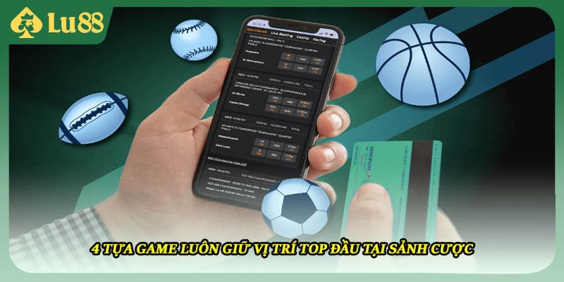 4 tựa game luôn giữ vị trí top đầu tại sảnh cược
